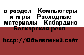  в раздел : Компьютеры и игры » Расходные материалы . Кабардино-Балкарская респ.